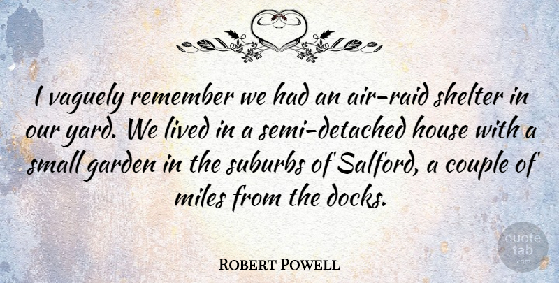 Robert Powell Quote About Couple, House, Lived, Miles, Shelter: I Vaguely Remember We Had...