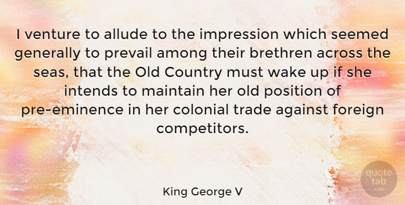 King George V Quote About Across, Against, Among, Brethren, Colonial: I Venture To Allude To...
