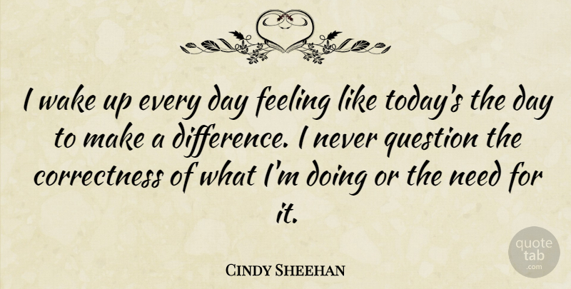 Cindy Sheehan Quote About Differences, Feelings, Making A Difference: I Wake Up Every Day...