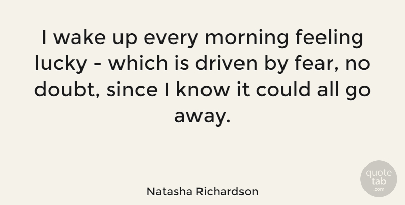 Natasha Richardson Quote About Morning, Feelings, Doubt: I Wake Up Every Morning...