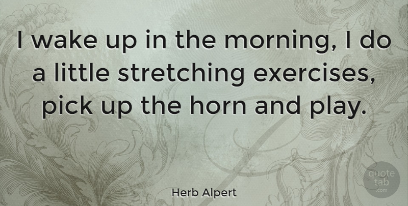 Herb Alpert Quote About Music, Morning, Exercise: I Wake Up In The...
