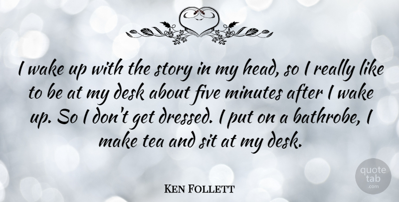 Ken Follett Quote About Five, Minutes, Sit, Wake: I Wake Up With The...