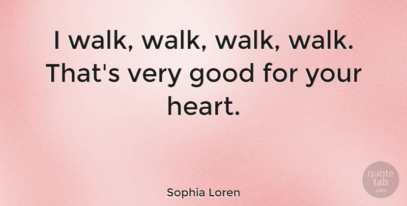 Sophia Loren Quote About Good: I Walk Walk Walk Walk...