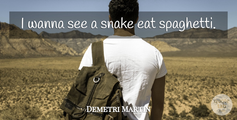 Demetri Martin Quote About Snakes, Spaghetti: I Wanna See A Snake...