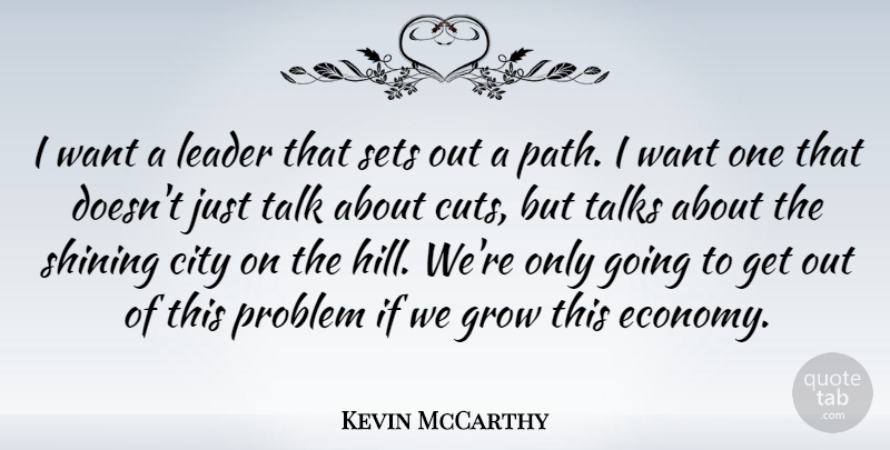Kevin McCarthy Quote About Grow, Problem, Sets, Shining, Talk: I Want A Leader That...