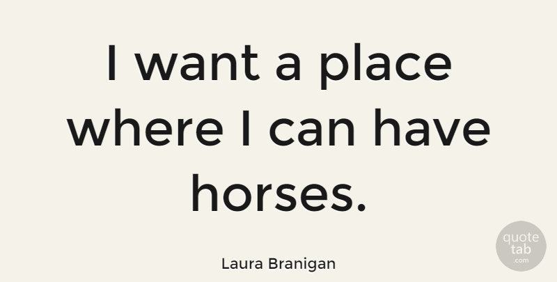 Laura Branigan Quote About Horse, Want, I Can: I Want A Place Where...