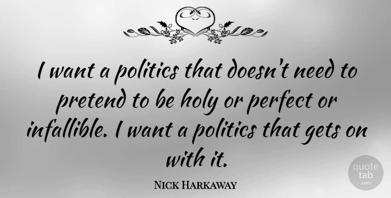 Nick Harkaway Quote About Gets, Politics, Pretend: I Want A Politics That...