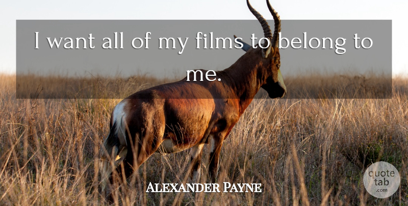 Alexander Payne Quote About Want, Film: I Want All Of My...