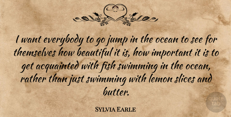 Sylvia Earle Quote About Beautiful, Ocean, Swimming: I Want Everybody To Go...