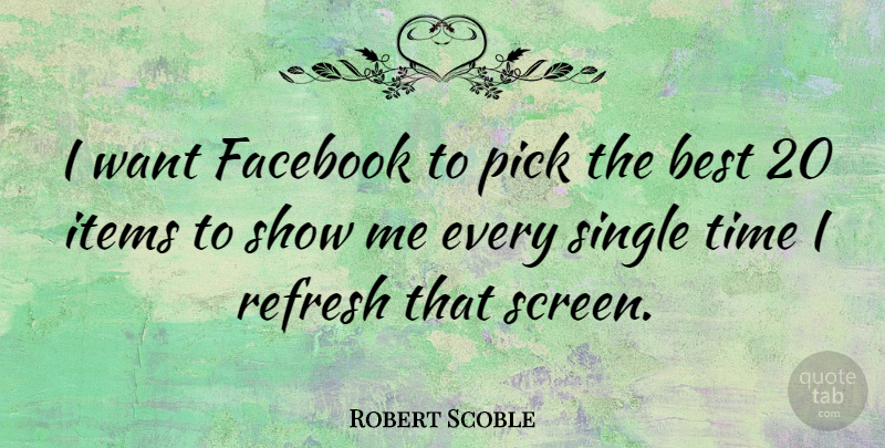 Robert Scoble Quote About Best, Facebook, Items, Pick, Refresh: I Want Facebook To Pick...