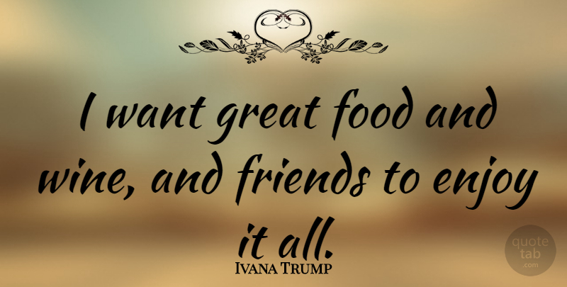 Ivana Trump Quote About Wine, Want, Enjoy: I Want Great Food And...