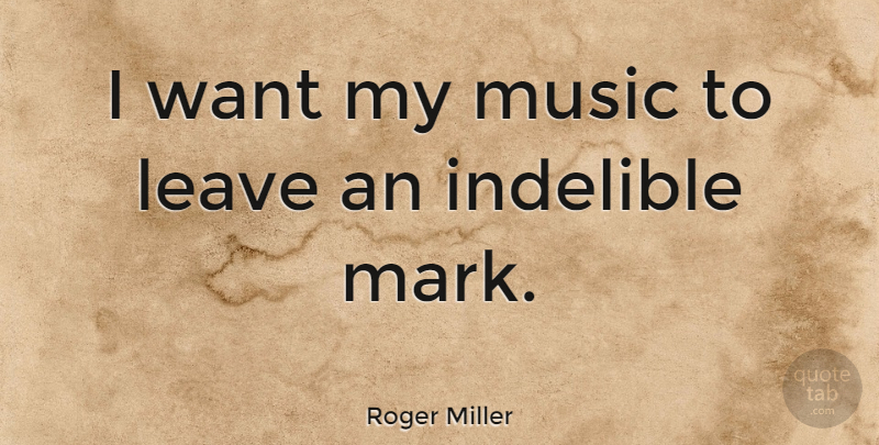 Roger Miller Quote About Want, Mark, Indelible: I Want My Music To...