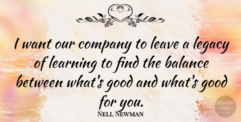 Nell Newman Quote About Company, Good, Learning, Leave, Legacy: I Want Our Company To...