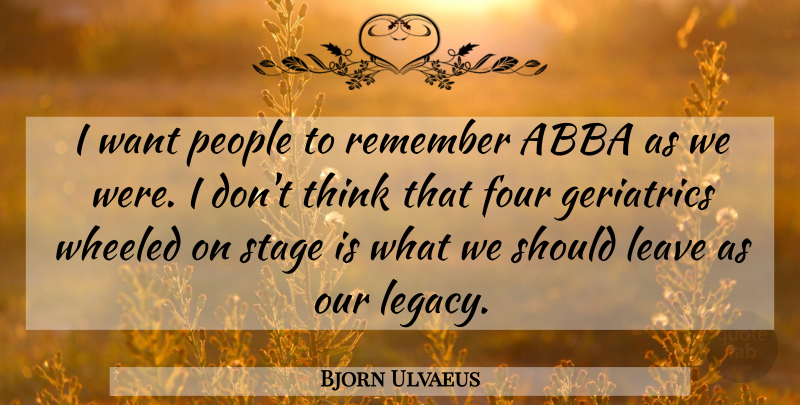 Bjorn Ulvaeus Quote About Abba, Four, People, Stage: I Want People To Remember...