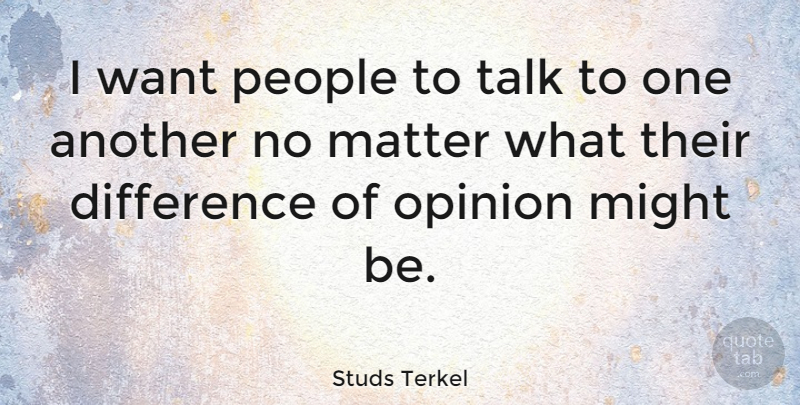 Studs Terkel Quote About Differences, People, Want: I Want People To Talk...