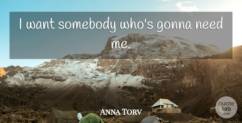 Anna Torv Quote About Needs, Want: I Want Somebody Whos Gonna...