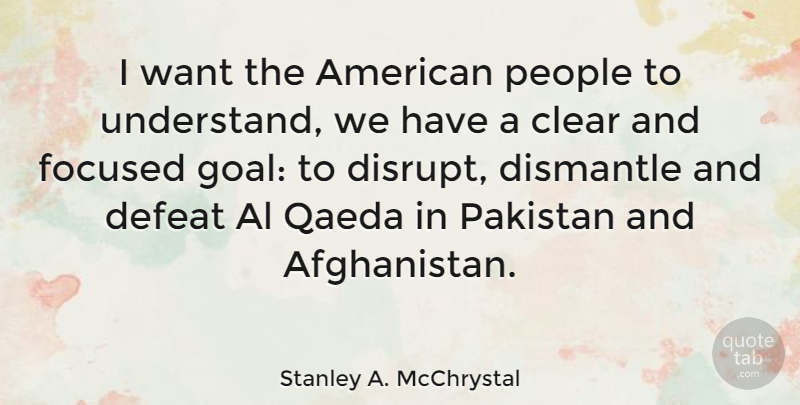 Stanley A. McChrystal Quote About Clear, Focused, Pakistan, People, Qaeda: I Want The American People...