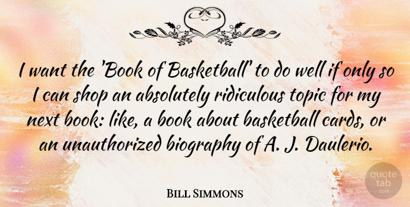 Bill Simmons Quote About Absolutely, Biography, Next, Ridiculous, Shop: I Want The Book Of...