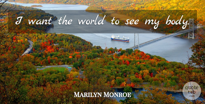 Marilyn Monroe Quote About Want, World, Body: I Want The World To...
