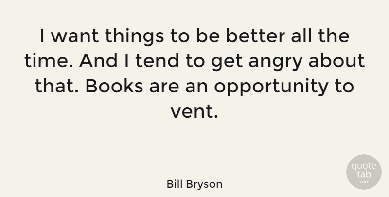 Bill Bryson Quote About Opportunity, Tend, Time: I Want Things To Be...