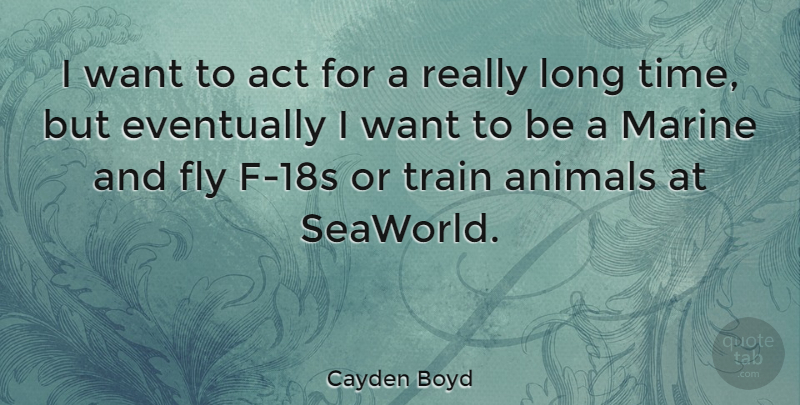 Cayden Boyd Quote About Act, Animals, Eventually, Fly, Marine: I Want To Act For...