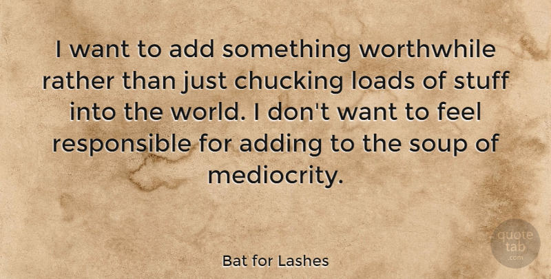 Bat for Lashes Quote About Add, Adding, Loads, Stuff, Worthwhile: I Want To Add Something...