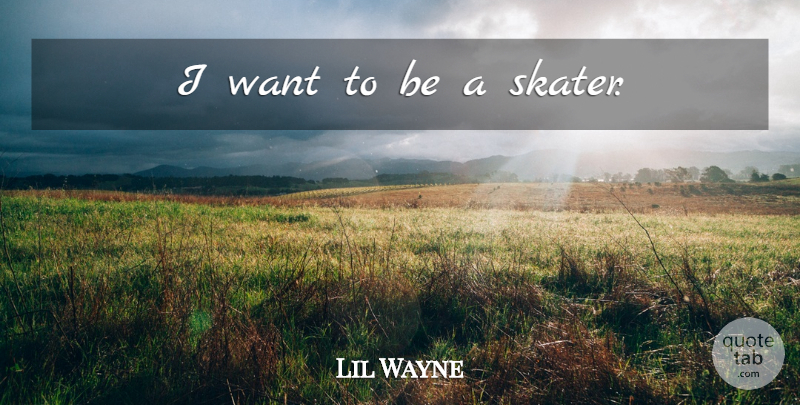 Lil Wayne Quote About Want, Skater: I Want To Be A...
