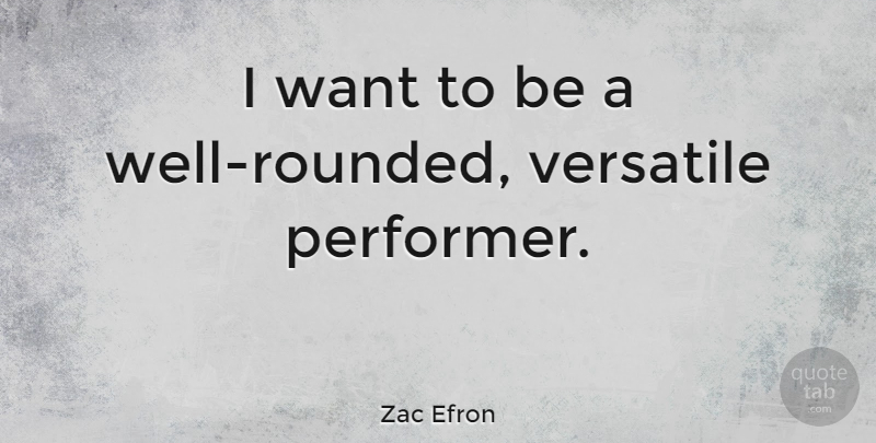 Zac Efron Quote About undefined: I Want To Be A...