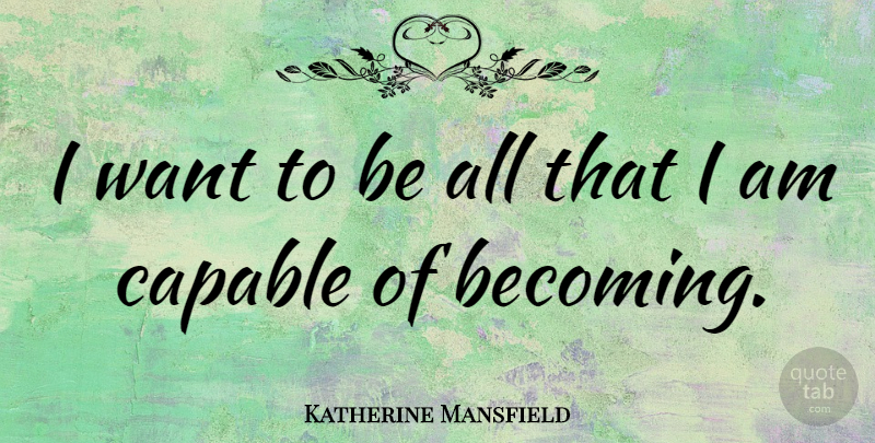 Katherine Mansfield Quote About Encouraging, Want, Becoming: I Want To Be All...