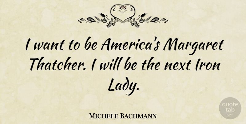 Michele Bachmann Quote About America, Iron, Next: I Want To Be Americas...