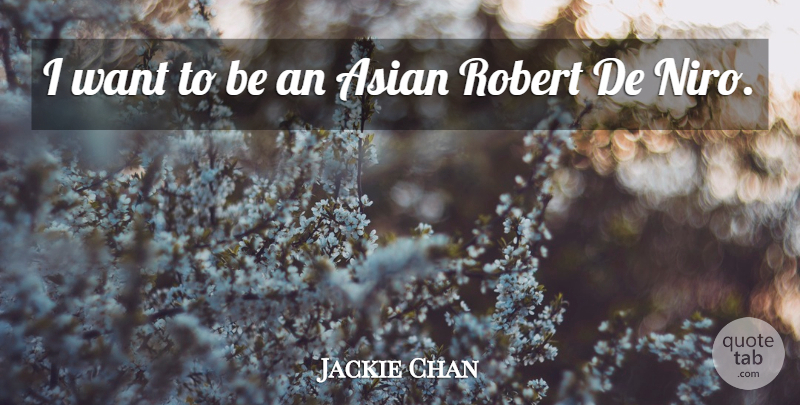 Jackie Chan Quote About Asian, Want, De Niro: I Want To Be An...