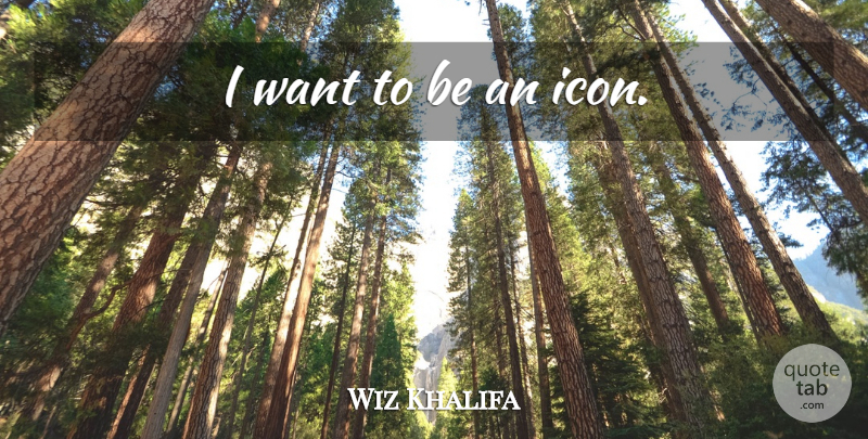 Wiz Khalifa Quote About Icons, Want: I Want To Be An...
