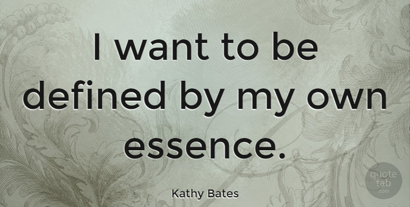 Kathy Bates Quote About Essence, Want, My Own: I Want To Be Defined...