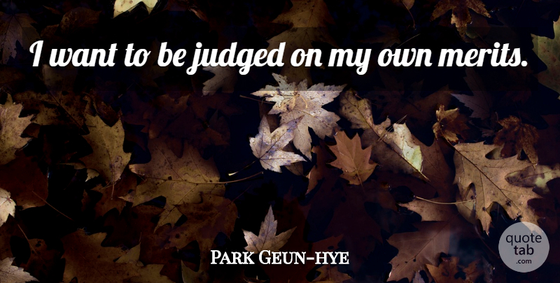 Park Geun-hye Quote About undefined: I Want To Be Judged...