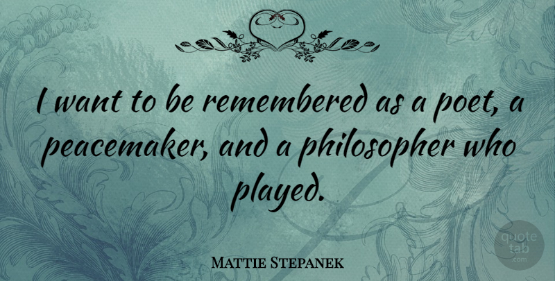 Mattie Stepanek Quote About Want, Philosopher, Poet: I Want To Be Remembered...