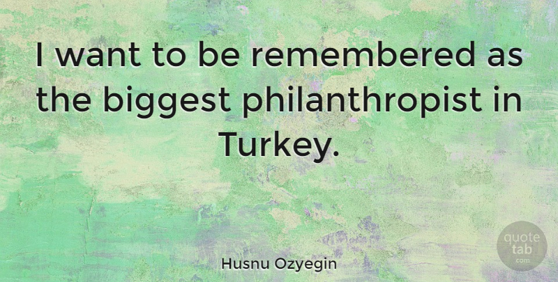 Husnu Ozyegin Quote About undefined: I Want To Be Remembered...