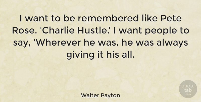 Walter Payton Quote About Giving, Rose, People: I Want To Be Remembered...