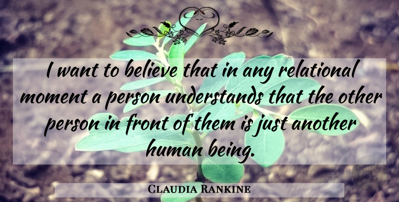 Claudia Rankine Quote About Believe, Want, Moments: I Want To Believe That...
