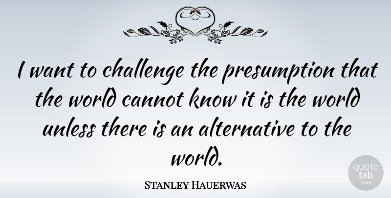 Stanley Hauerwas Quote About undefined: I Want To Challenge The...