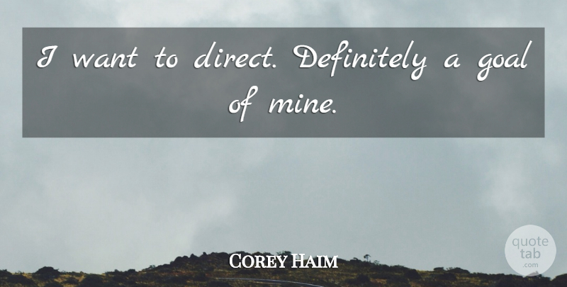 Corey Haim Quote About Goal, Want, Mines: I Want To Direct Definitely...