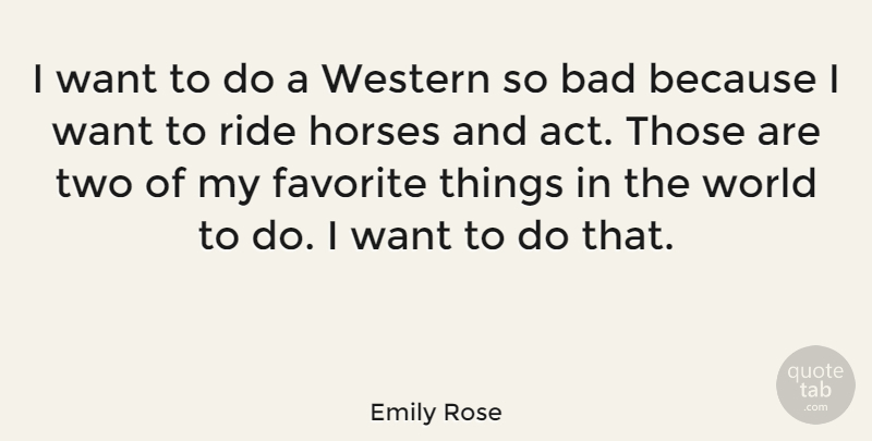 Emily Rose Quote About Bad, Favorite, Horses, Ride, Western: I Want To Do A...