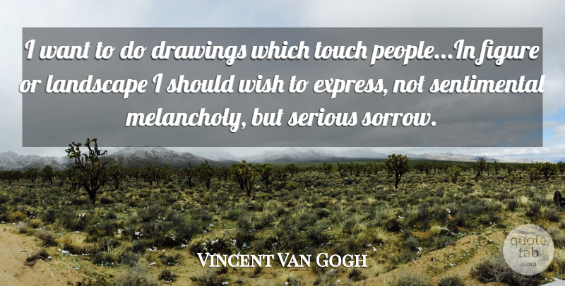 Vincent Van Gogh Quote About Drawings, Figure, Landscape, Serious, Touch: I Want To Do Drawings...