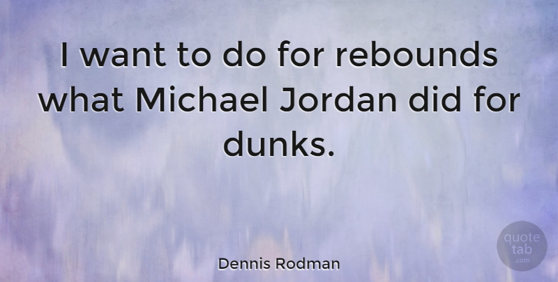 Dennis Rodman Quote About Basketball, Jordan, Want: I Want To Do For...