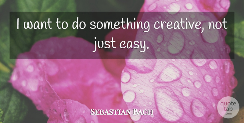 Sebastian Bach Quote About Creative, Want, Easy: I Want To Do Something...