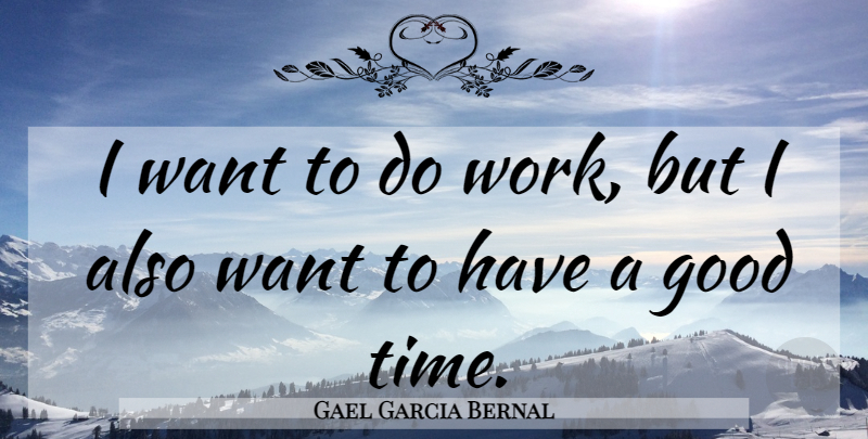 Gael Garcia Bernal Quote About Want, Good Times, Having A Good Time: I Want To Do Work...