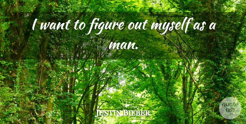 Justin Bieber Quote About undefined: I Want To Figure Out...
