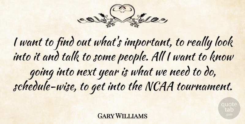 Gary Williams Quote About Ncaa, Next, Talk, Year: I Want To Find Out...