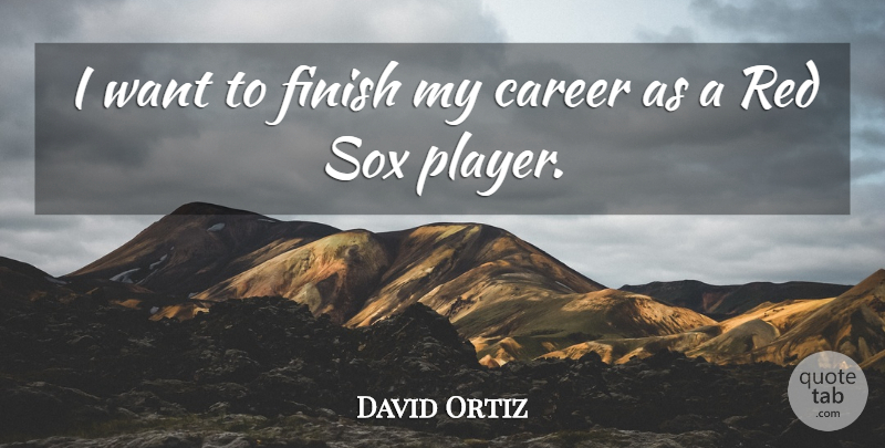 David Ortiz Quote About Career, Finish, Red: I Want To Finish My...