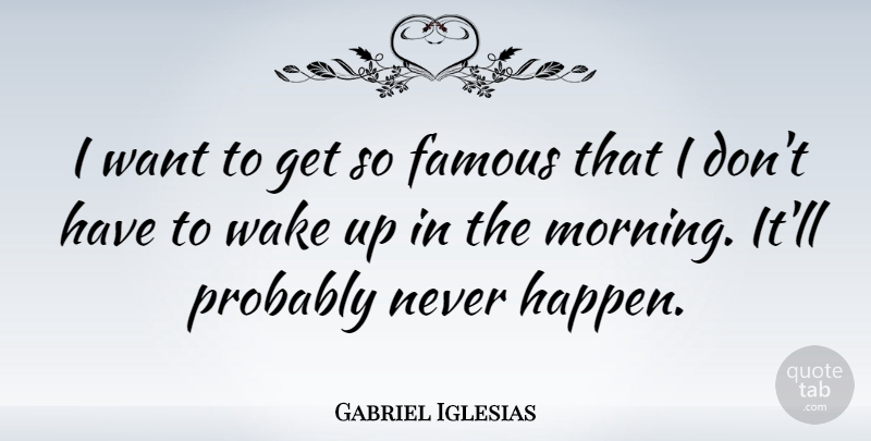 Gabriel Iglesias Quote About Morning, Want, Wake Up: I Want To Get So...