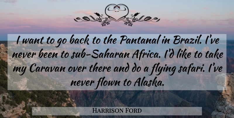 Harrison Ford Quote About Caravan, Flown, Flying: I Want To Go Back...